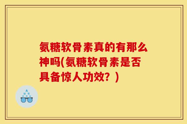 氨糖软骨素真的有那么神吗(氨糖软骨素是否具备惊人功效？)