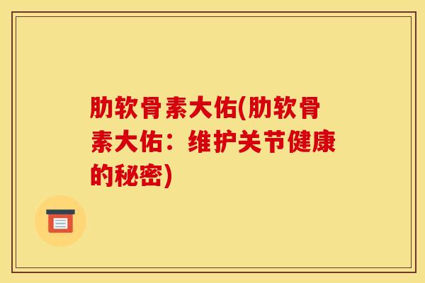 肋软骨素大佑(肋软骨素大佑：维护关节健康的秘密)
