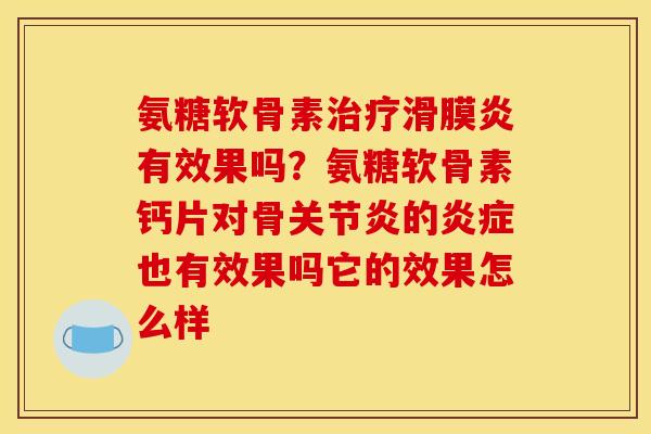 氨糖软骨素治疗滑膜炎有效果吗？氨糖软骨素钙片对骨关节炎的炎症也有效果吗它的效果怎么样