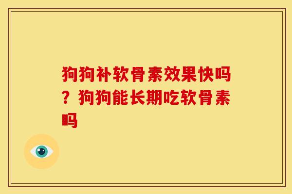 狗狗补软骨素效果快吗？狗狗能长期吃软骨素吗