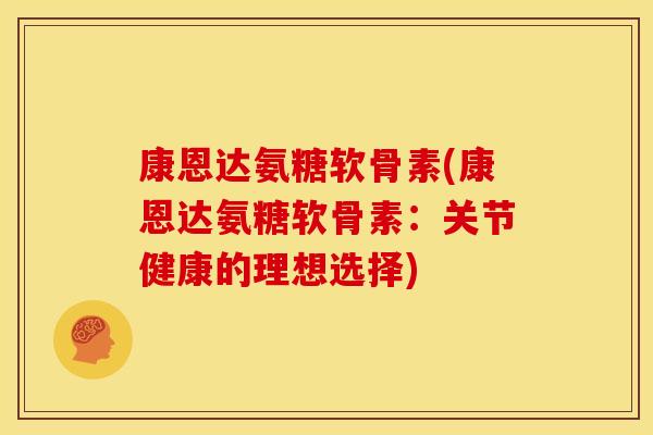 康恩达氨糖软骨素(康恩达氨糖软骨素：关节健康的理想选择)