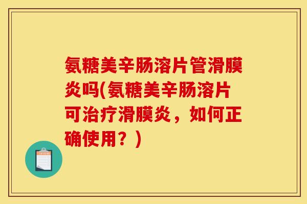 氨糖美辛肠溶片管滑膜炎吗(氨糖美辛肠溶片可治疗滑膜炎，如何正确使用？)