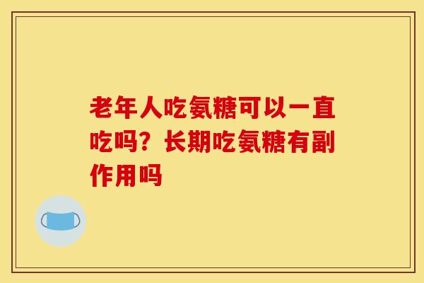 老年人吃氨糖可以一直吃吗？长期吃氨糖有副作用吗
