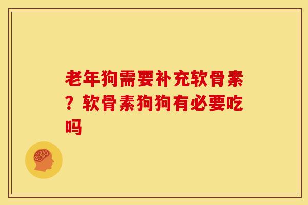 老年狗需要补充软骨素？软骨素狗狗有必要吃吗