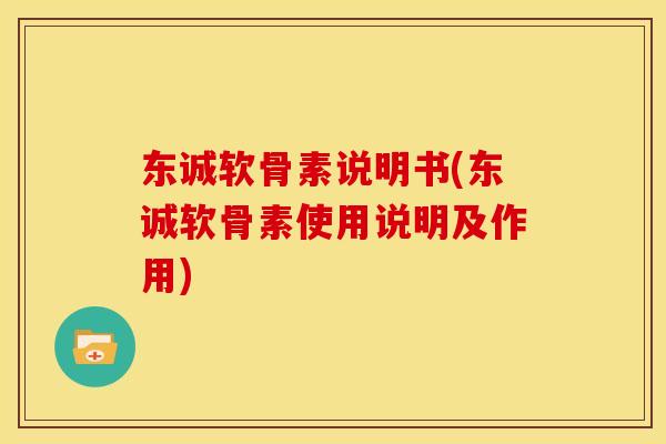 东诚软骨素说明书(东诚软骨素使用说明及作用)