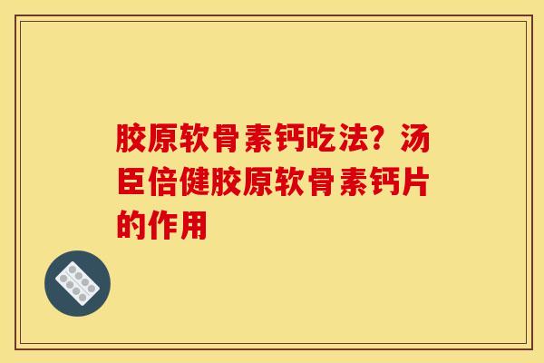 胶原软骨素钙吃法？汤臣倍健胶原软骨素钙片的作用