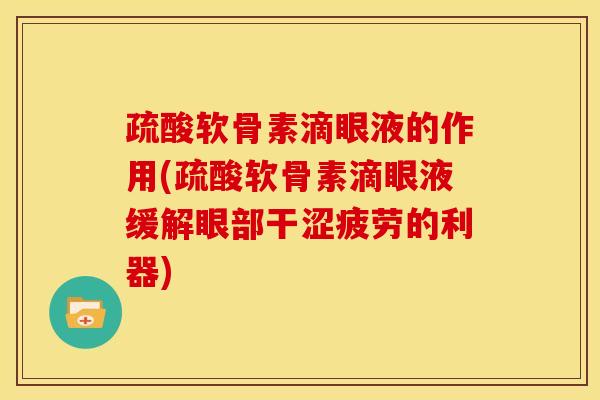 疏酸软骨素滴眼液的作用(疏酸软骨素滴眼液缓解眼部干涩疲劳的利器)