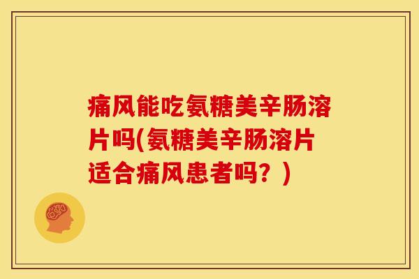 痛风能吃氨糖美辛肠溶片吗(氨糖美辛肠溶片适合痛风患者吗？)