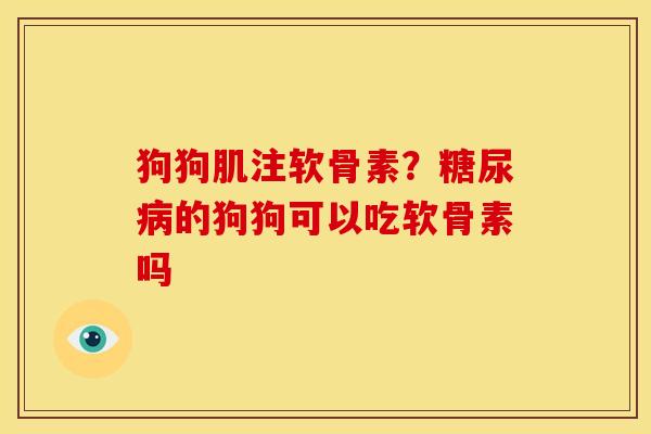 狗狗肌注软骨素？糖尿病的狗狗可以吃软骨素吗