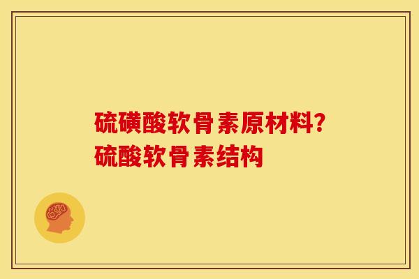 硫磺酸软骨素原材料？硫酸软骨素结构