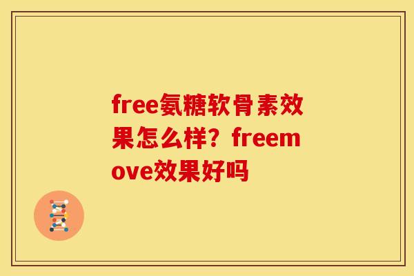 free氨糖软骨素效果怎么样？freemove效果好吗