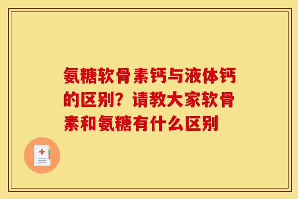 氨糖软骨素钙与液体钙的区别？请教大家软骨素和氨糖有什么区别
