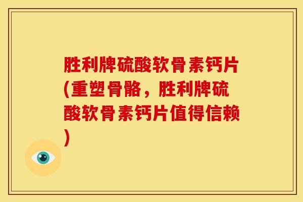 胜利牌硫酸软骨素钙片(重塑骨骼，胜利牌硫酸软骨素钙片值得信赖)