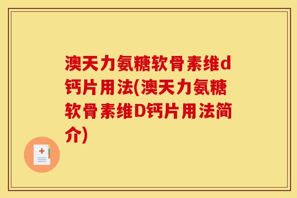 澳天力氨糖软骨素维d钙片用法(澳天力氨糖软骨素维D钙片用法简介)