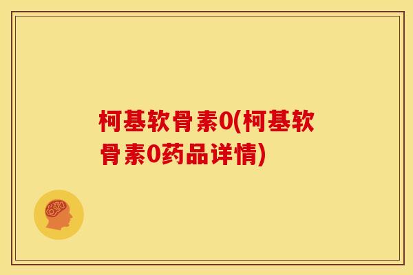 柯基软骨素0(柯基软骨素0药品详情)