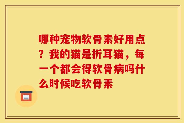 哪种宠物软骨素好用点？我的猫是折耳猫，每一个都会得软骨病吗什么时候吃软骨素