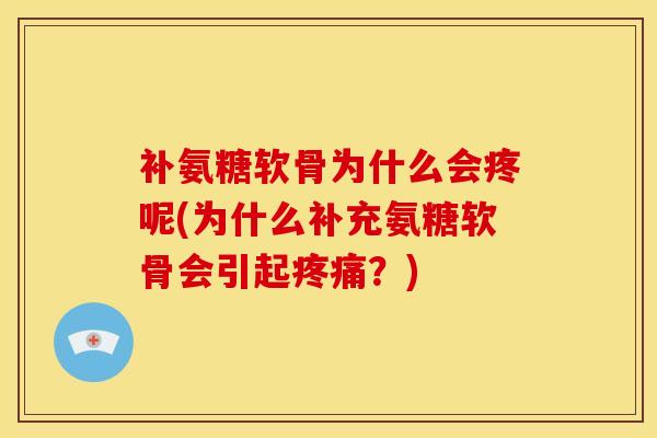 补氨糖软骨为什么会疼呢(为什么补充氨糖软骨会引起疼痛？)