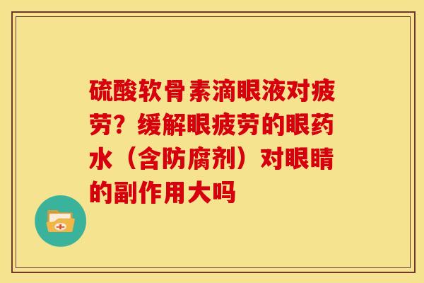 硫酸软骨素滴眼液对疲劳？缓解眼疲劳的眼药水（含防腐剂）对眼睛的副作用大吗