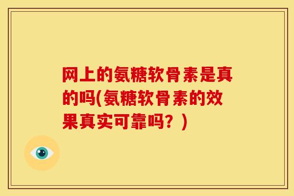 网上的氨糖软骨素是真的吗(氨糖软骨素的效果真实可靠吗？)