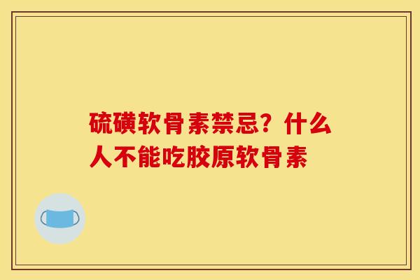 硫磺软骨素禁忌？什么人不能吃胶原软骨素