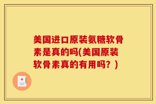 美国进口原装氨糖软骨素是真的吗(美国原装软骨素真的有用吗？)