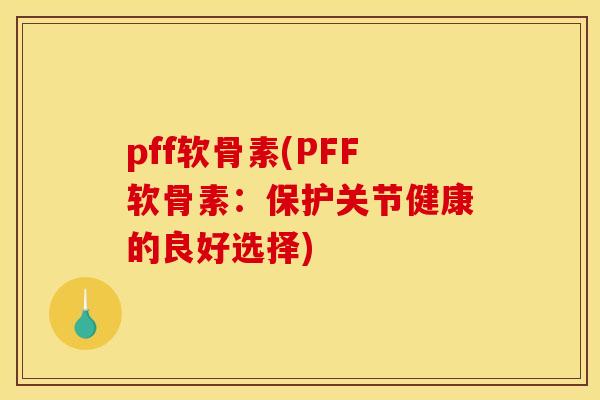 pff软骨素(PFF软骨素：保护关节健康的良好选择)