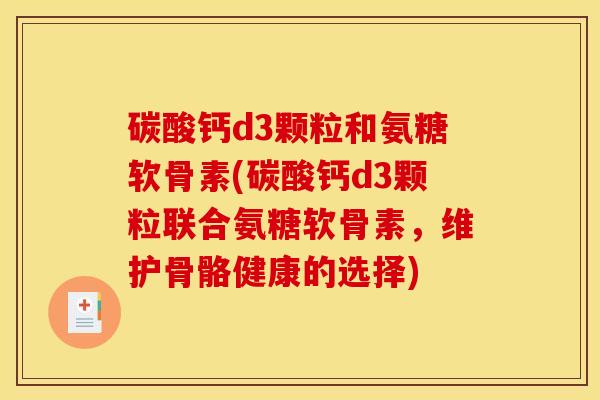 碳酸钙d3颗粒和氨糖软骨素(碳酸钙d3颗粒联合氨糖软骨素，维护骨骼健康的选择)