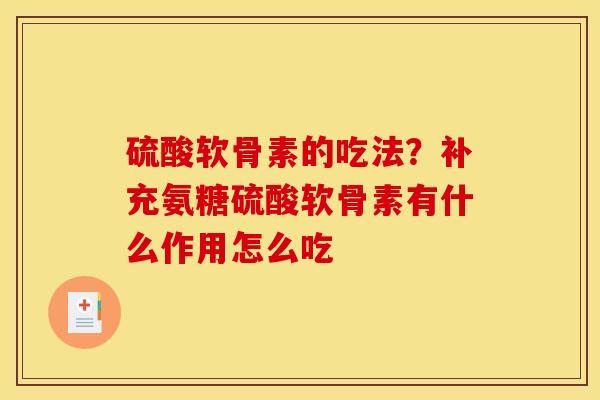 硫酸软骨素的吃法？补充氨糖硫酸软骨素有什么作用怎么吃