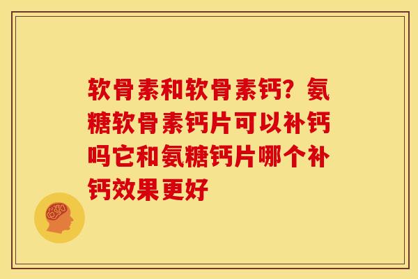 软骨素和软骨素钙？氨糖软骨素钙片可以补钙吗它和氨糖钙片哪个补钙效果更好