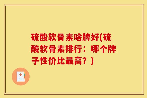 硫酸软骨素啥牌好(硫酸软骨素排行：哪个牌子性价比最高？)