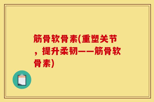 筋骨软骨素(重塑关节，提升柔韧——筋骨软骨素)