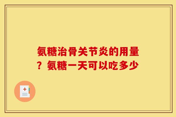 氨糖治骨关节炎的用量？氨糖一天可以吃多少