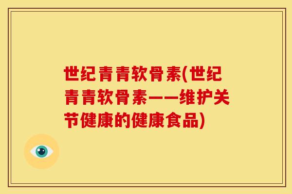 世纪青青软骨素(世纪青青软骨素——维护关节健康的健康食品)