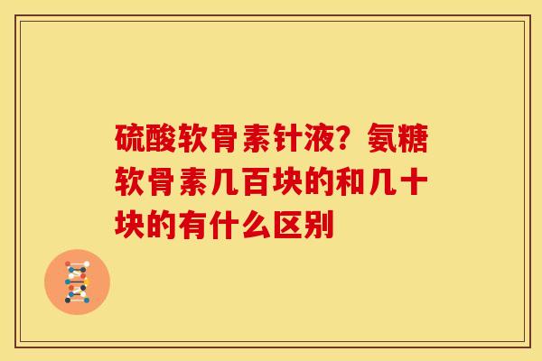 硫酸软骨素针液？氨糖软骨素几百块的和几十块的有什么区别