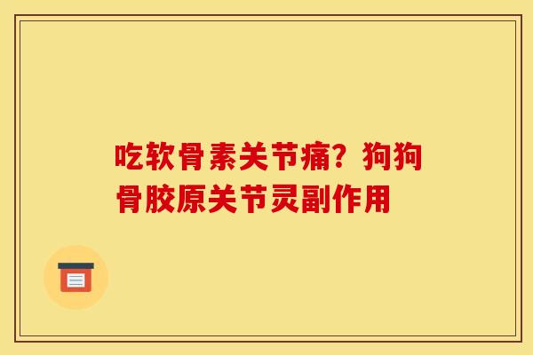 吃软骨素关节痛？狗狗骨胶原关节灵副作用