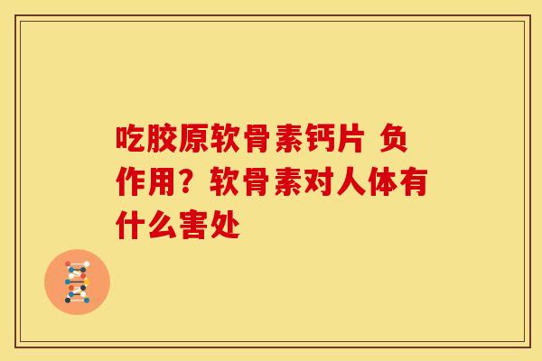 吃胶原软骨素钙片 负作用？软骨素对人体有什么害处