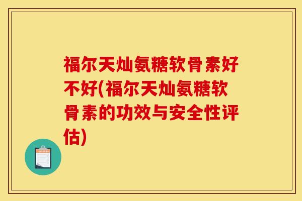 福尔天灿氨糖软骨素好不好(福尔天灿氨糖软骨素的功效与安全性评估)