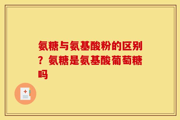 氨糖与氨基酸粉的区别？氨糖是氨基酸葡萄糖吗