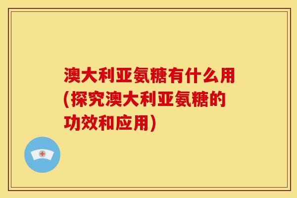 澳大利亚氨糖有什么用(探究澳大利亚氨糖的功效和应用)