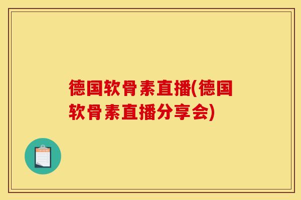 德国软骨素直播(德国软骨素直播分享会)