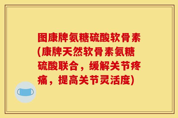 图康牌氨糖硫酸软骨素(康牌天然软骨素氨糖硫酸联合，缓解关节疼痛，提高关节灵活度)