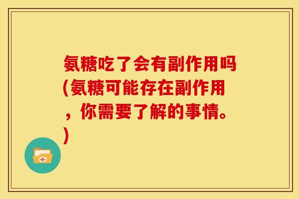 氨糖吃了会有副作用吗(氨糖可能存在副作用，你需要了解的事情。)