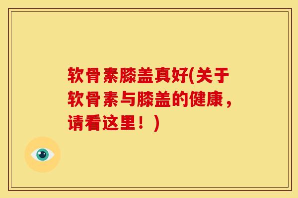 软骨素膝盖真好(关于软骨素与膝盖的健康，请看这里！)