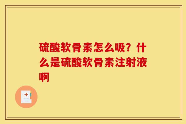 硫酸软骨素怎么吸？什么是硫酸软骨素注射液啊