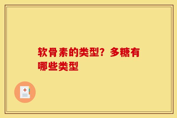 软骨素的类型？多糖有哪些类型
