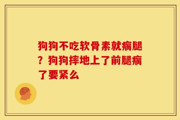 狗狗不吃软骨素就瘸腿？狗狗摔地上了前腿瘸了要紧么