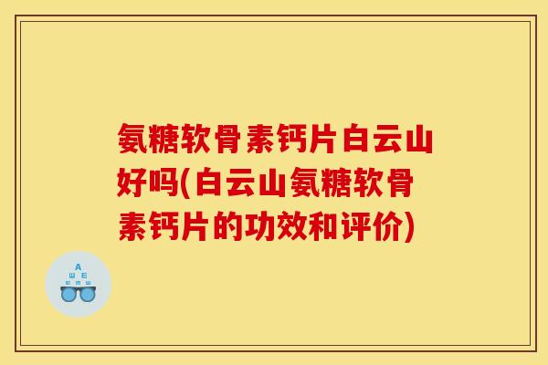 氨糖软骨素钙片白云山好吗(白云山氨糖软骨素钙片的功效和评价)