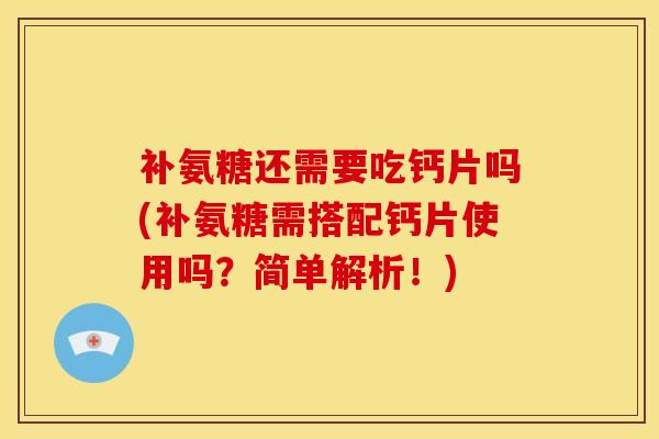 补氨糖还需要吃钙片吗(补氨糖需搭配钙片使用吗？简单解析！)