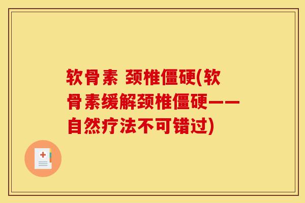 软骨素 颈椎僵硬(软骨素缓解颈椎僵硬——自然疗法不可错过)