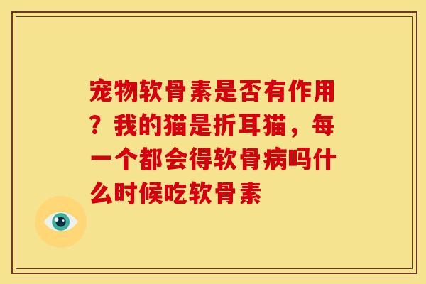 宠物软骨素是否有作用？我的猫是折耳猫，每一个都会得软骨病吗什么时候吃软骨素